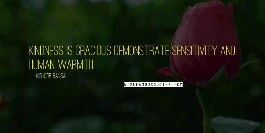 Kishore Bansal Quotes: Kindness is gracious demonstrate sensitivity and human warmth.