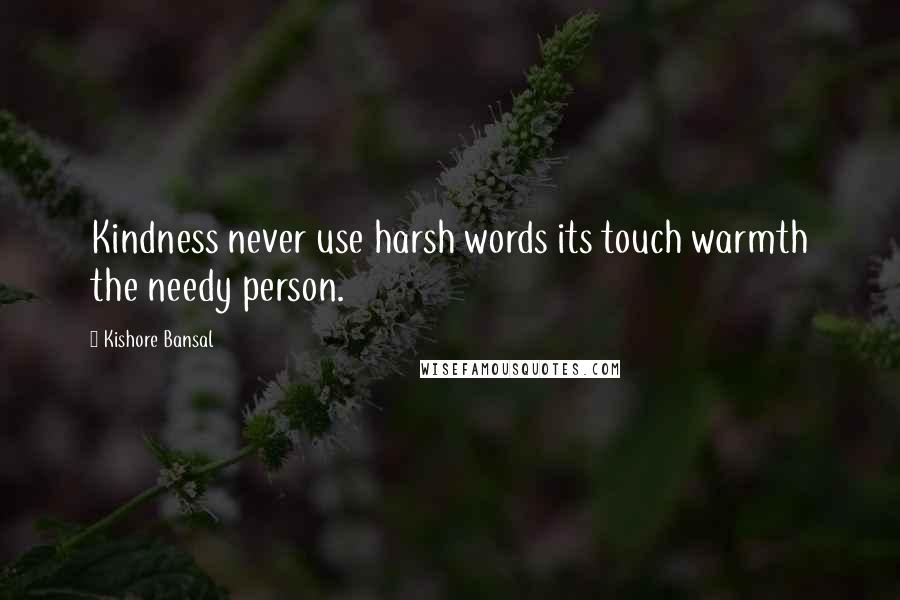 Kishore Bansal Quotes: Kindness never use harsh words its touch warmth the needy person.