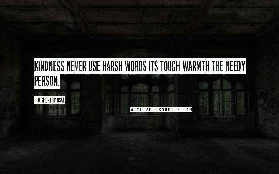 Kishore Bansal Quotes: Kindness never use harsh words its touch warmth the needy person.