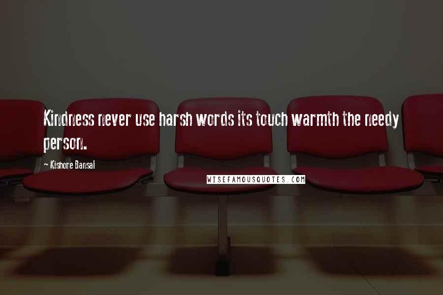 Kishore Bansal Quotes: Kindness never use harsh words its touch warmth the needy person.