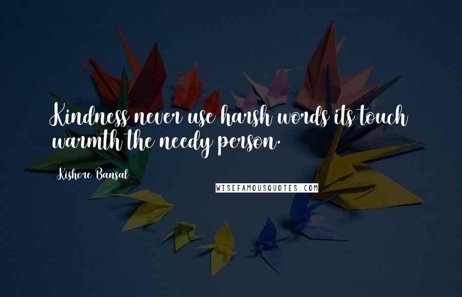 Kishore Bansal Quotes: Kindness never use harsh words its touch warmth the needy person.