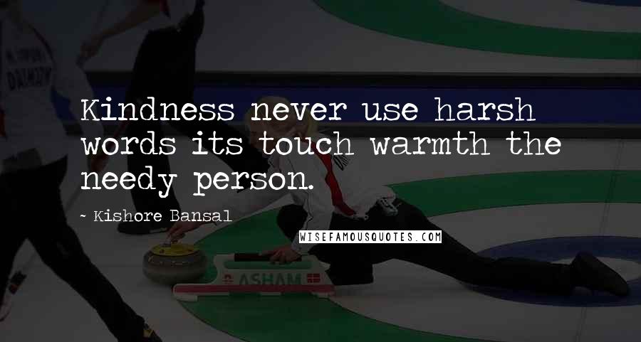 Kishore Bansal Quotes: Kindness never use harsh words its touch warmth the needy person.