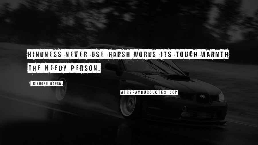 Kishore Bansal Quotes: Kindness never use harsh words its touch warmth the needy person.