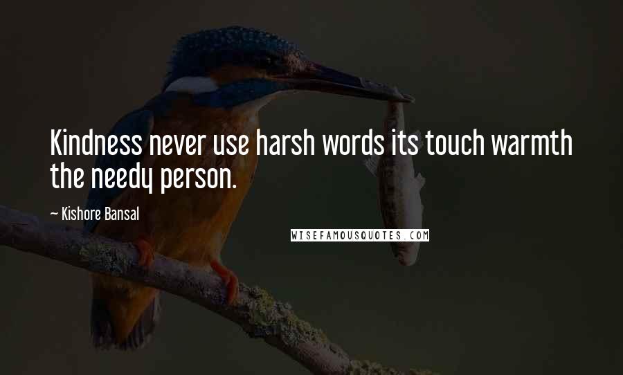 Kishore Bansal Quotes: Kindness never use harsh words its touch warmth the needy person.