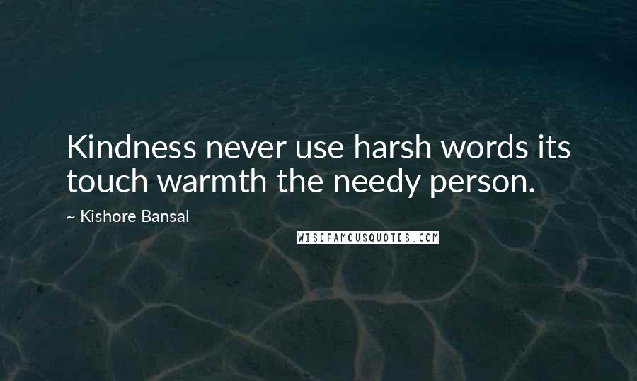 Kishore Bansal Quotes: Kindness never use harsh words its touch warmth the needy person.