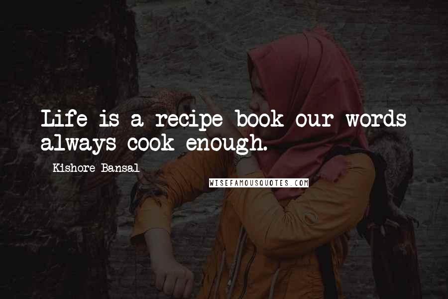 Kishore Bansal Quotes: Life is a recipe book our words always cook enough.