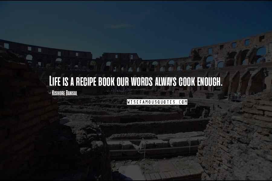 Kishore Bansal Quotes: Life is a recipe book our words always cook enough.