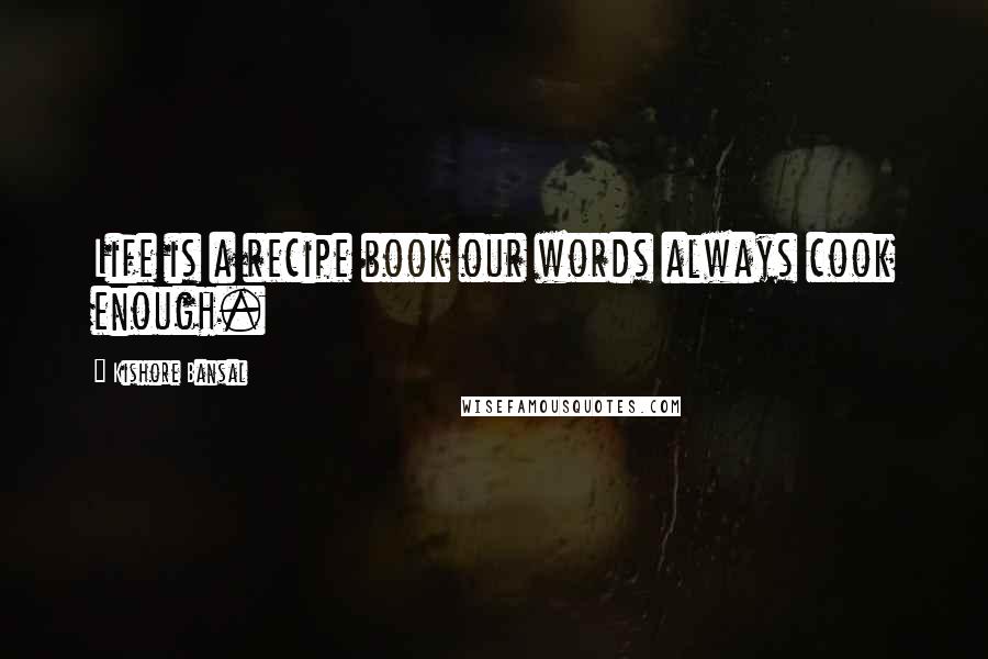 Kishore Bansal Quotes: Life is a recipe book our words always cook enough.