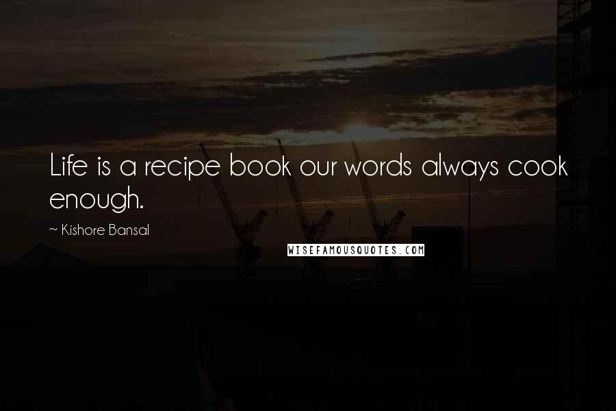 Kishore Bansal Quotes: Life is a recipe book our words always cook enough.