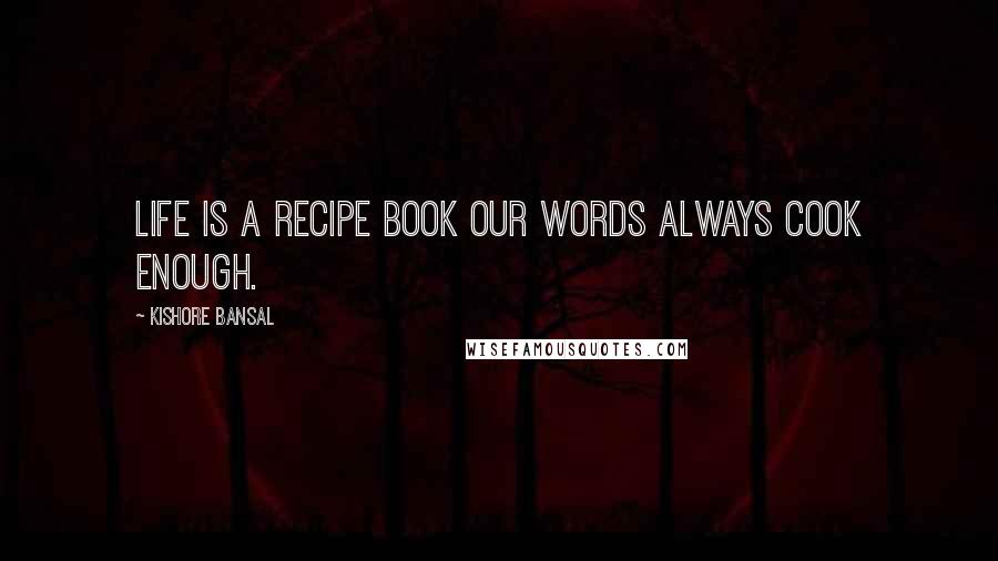 Kishore Bansal Quotes: Life is a recipe book our words always cook enough.