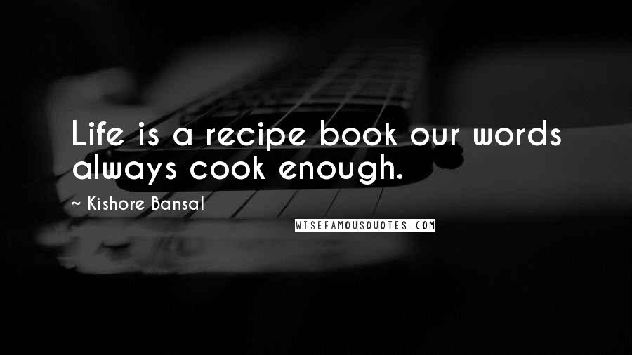 Kishore Bansal Quotes: Life is a recipe book our words always cook enough.