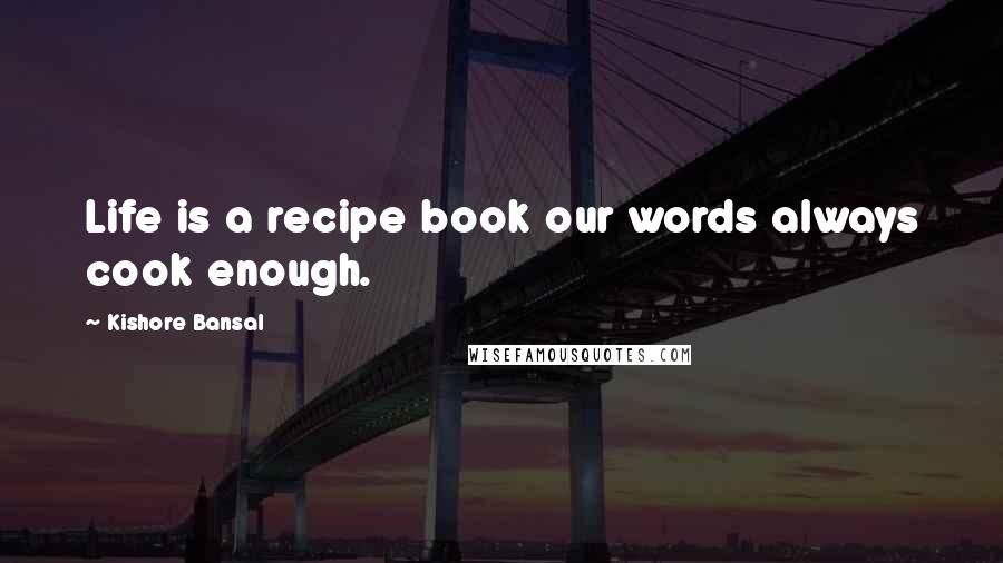 Kishore Bansal Quotes: Life is a recipe book our words always cook enough.
