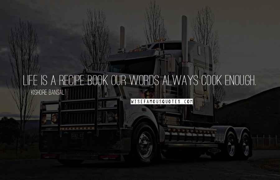 Kishore Bansal Quotes: Life is a recipe book our words always cook enough.