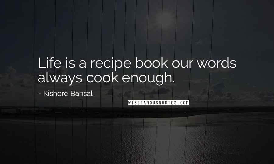 Kishore Bansal Quotes: Life is a recipe book our words always cook enough.