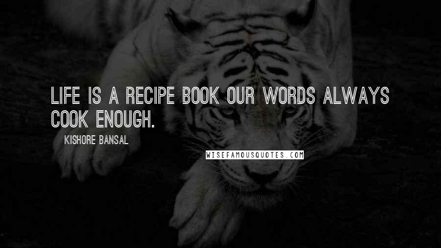 Kishore Bansal Quotes: Life is a recipe book our words always cook enough.