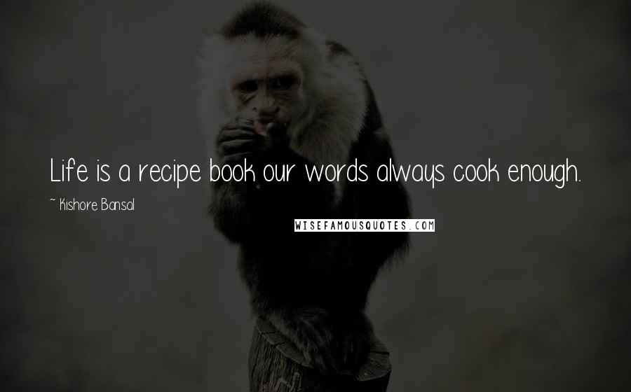 Kishore Bansal Quotes: Life is a recipe book our words always cook enough.