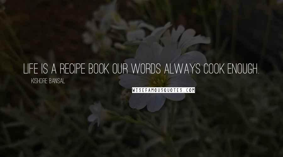 Kishore Bansal Quotes: Life is a recipe book our words always cook enough.