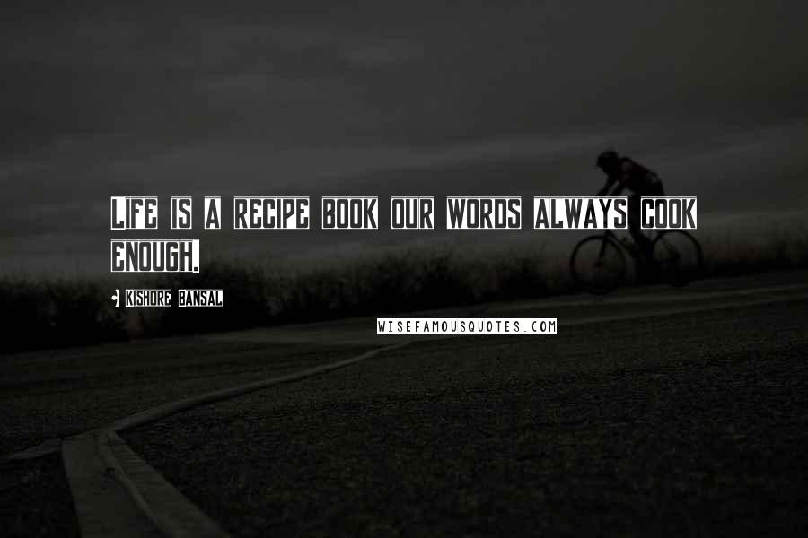 Kishore Bansal Quotes: Life is a recipe book our words always cook enough.