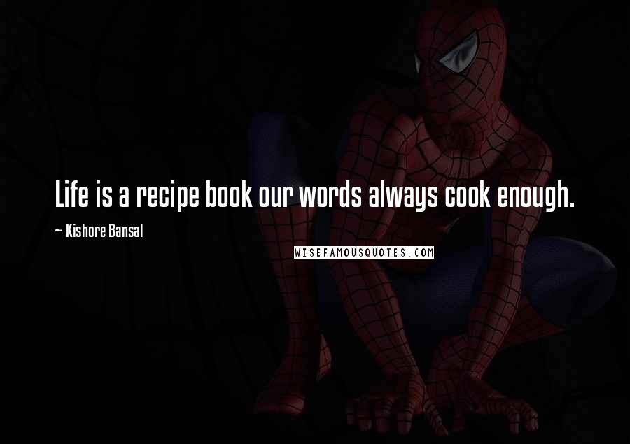 Kishore Bansal Quotes: Life is a recipe book our words always cook enough.