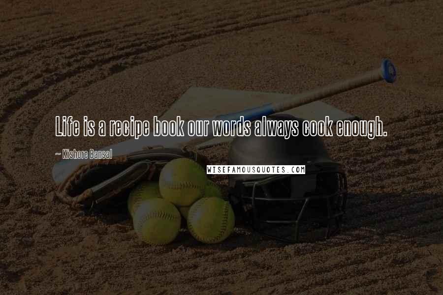Kishore Bansal Quotes: Life is a recipe book our words always cook enough.