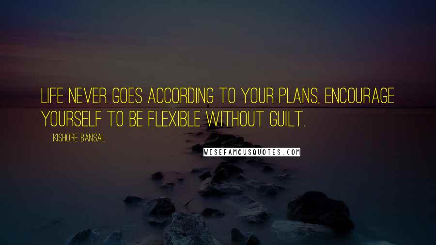 Kishore Bansal Quotes: Life never goes according to your plans, encourage yourself to be flexible without guilt.