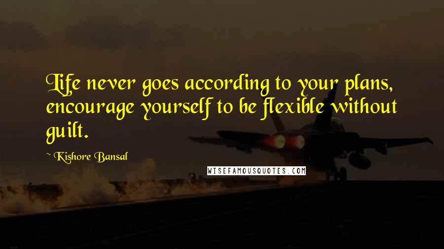 Kishore Bansal Quotes: Life never goes according to your plans, encourage yourself to be flexible without guilt.