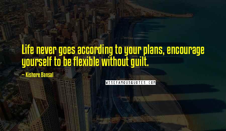 Kishore Bansal Quotes: Life never goes according to your plans, encourage yourself to be flexible without guilt.