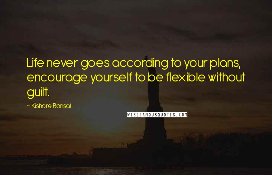 Kishore Bansal Quotes: Life never goes according to your plans, encourage yourself to be flexible without guilt.