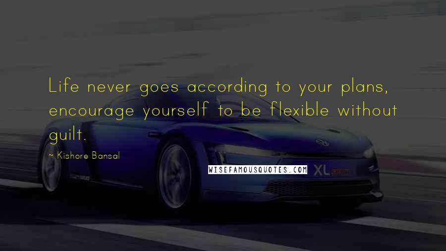 Kishore Bansal Quotes: Life never goes according to your plans, encourage yourself to be flexible without guilt.