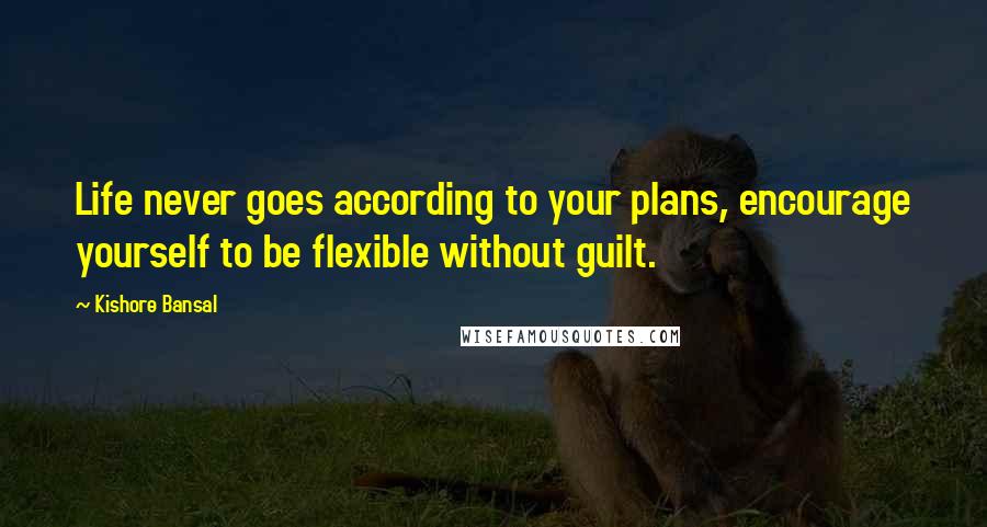 Kishore Bansal Quotes: Life never goes according to your plans, encourage yourself to be flexible without guilt.