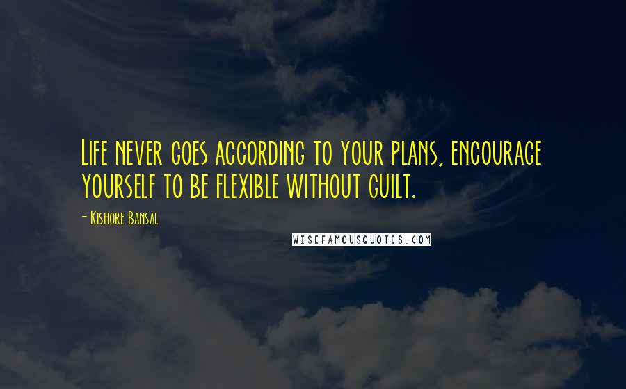 Kishore Bansal Quotes: Life never goes according to your plans, encourage yourself to be flexible without guilt.