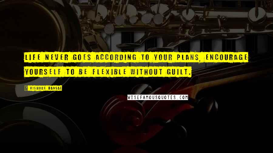 Kishore Bansal Quotes: Life never goes according to your plans, encourage yourself to be flexible without guilt.