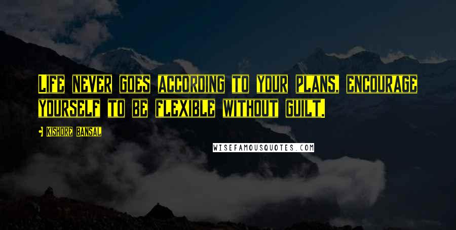 Kishore Bansal Quotes: Life never goes according to your plans, encourage yourself to be flexible without guilt.