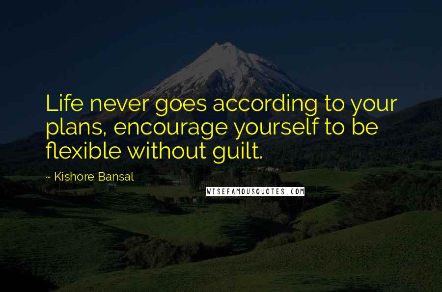 Kishore Bansal Quotes: Life never goes according to your plans, encourage yourself to be flexible without guilt.