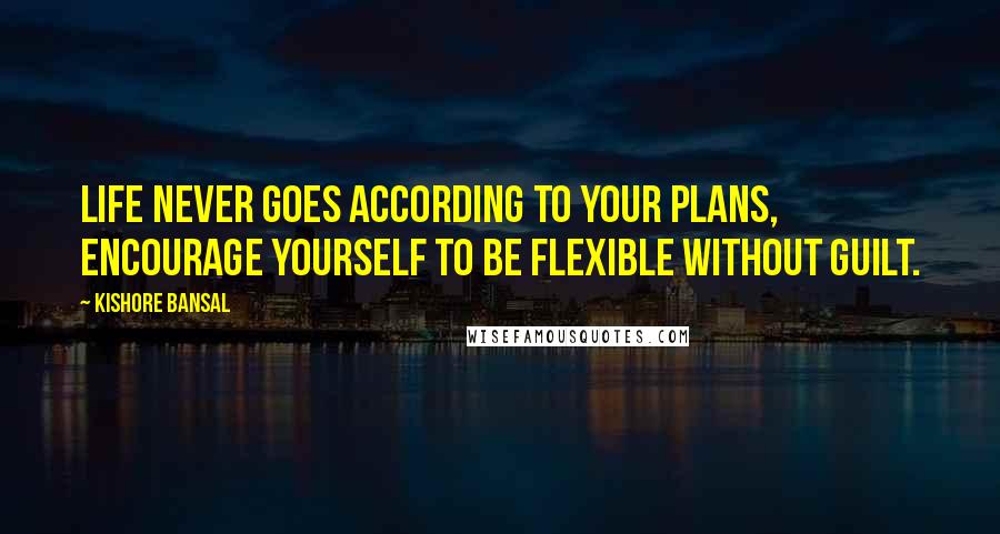 Kishore Bansal Quotes: Life never goes according to your plans, encourage yourself to be flexible without guilt.