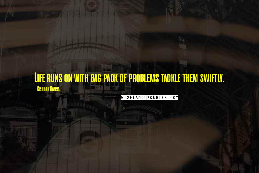 Kishore Bansal Quotes: Life runs on with bag pack of problems tackle them swiftly.