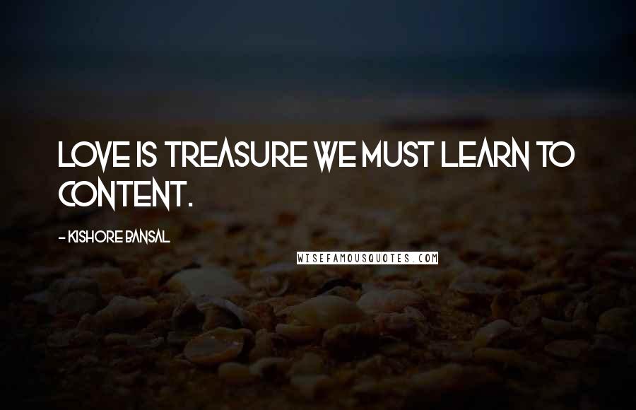 Kishore Bansal Quotes: Love is treasure we must learn to content.