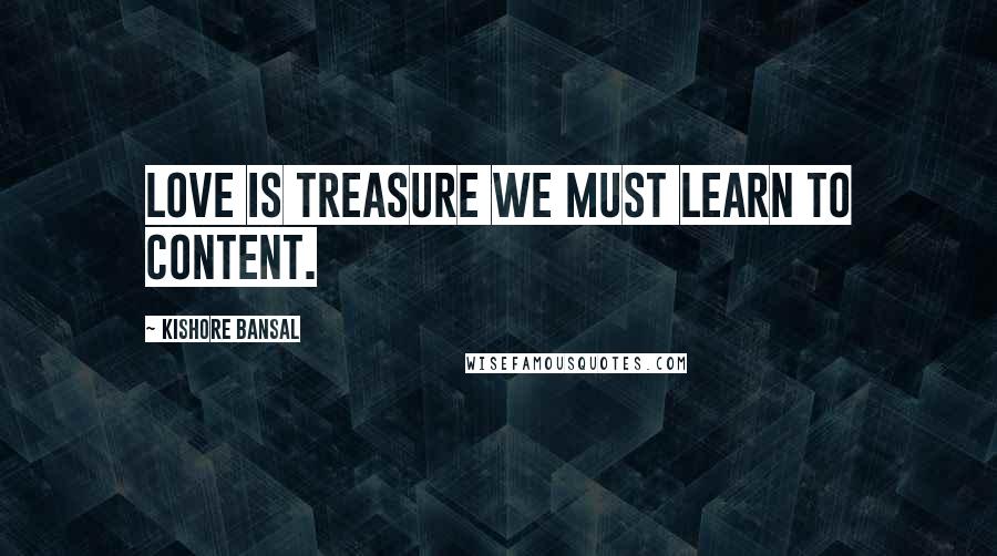 Kishore Bansal Quotes: Love is treasure we must learn to content.