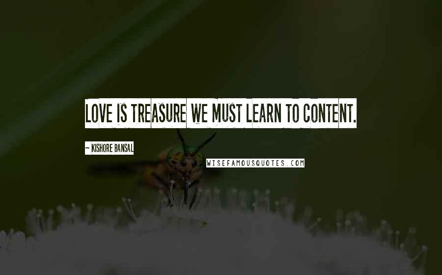 Kishore Bansal Quotes: Love is treasure we must learn to content.