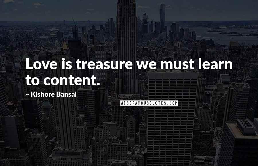 Kishore Bansal Quotes: Love is treasure we must learn to content.