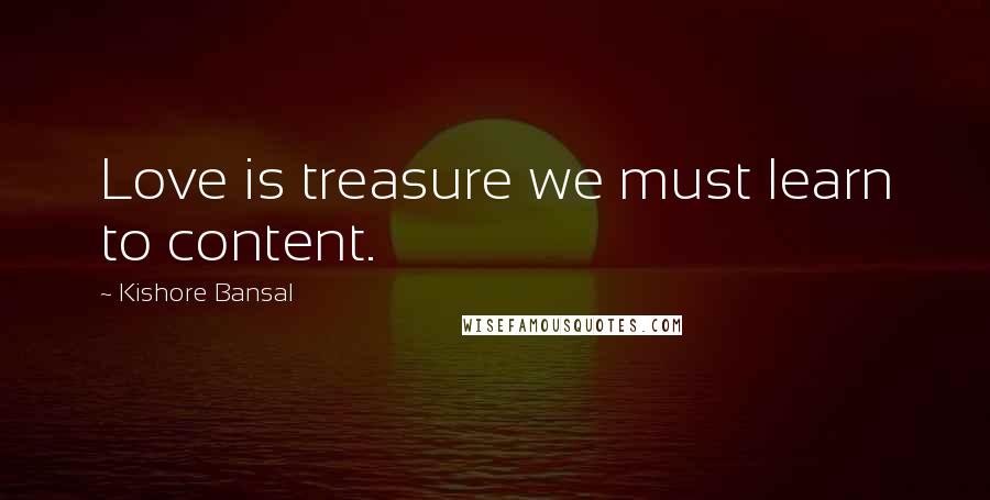 Kishore Bansal Quotes: Love is treasure we must learn to content.