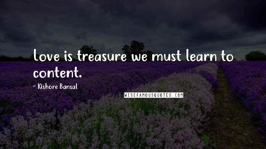 Kishore Bansal Quotes: Love is treasure we must learn to content.