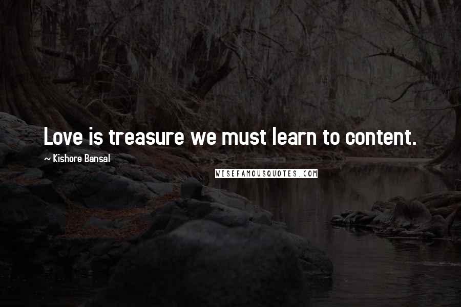 Kishore Bansal Quotes: Love is treasure we must learn to content.