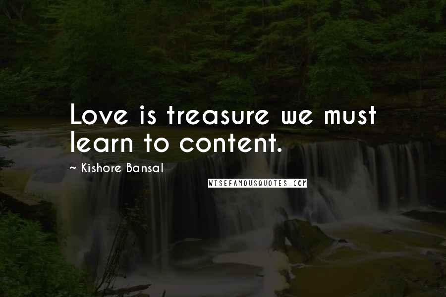 Kishore Bansal Quotes: Love is treasure we must learn to content.