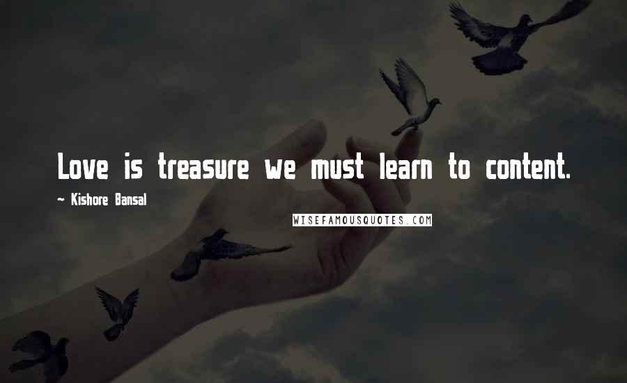 Kishore Bansal Quotes: Love is treasure we must learn to content.