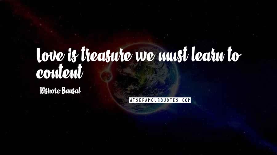 Kishore Bansal Quotes: Love is treasure we must learn to content.