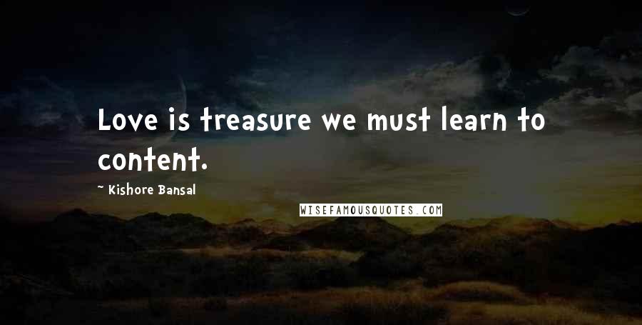 Kishore Bansal Quotes: Love is treasure we must learn to content.