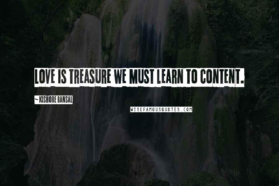 Kishore Bansal Quotes: Love is treasure we must learn to content.