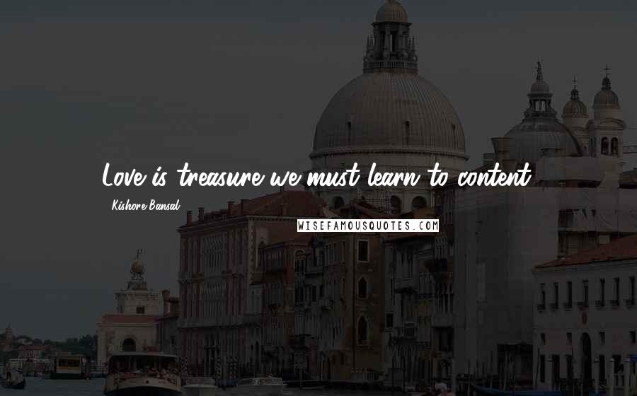 Kishore Bansal Quotes: Love is treasure we must learn to content.