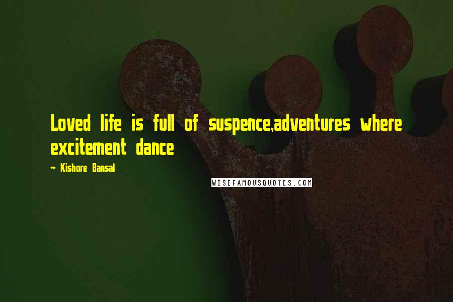 Kishore Bansal Quotes: Loved life is full of suspence,adventures where excitement dance